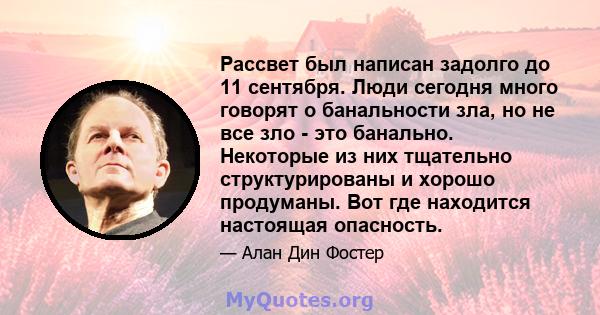 Рассвет был написан задолго до 11 сентября. Люди сегодня много говорят о банальности зла, но не все зло - это банально. Некоторые из них тщательно структурированы и хорошо продуманы. Вот где находится настоящая