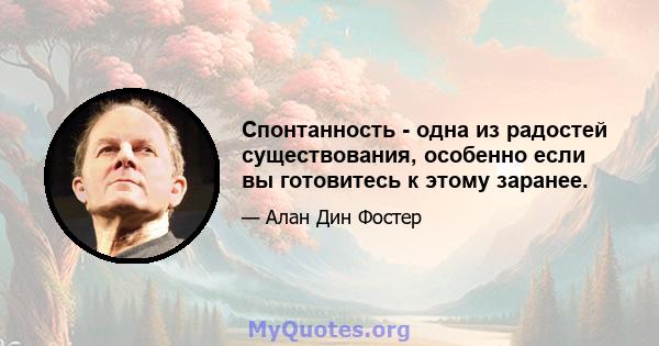 Спонтанность - одна из радостей существования, особенно если вы готовитесь к этому заранее.