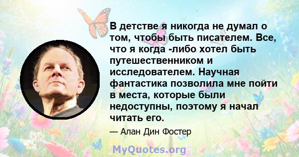 В детстве я никогда не думал о том, чтобы быть писателем. Все, что я когда -либо хотел быть путешественником и исследователем. Научная фантастика позволила мне пойти в места, которые были недоступны, поэтому я начал