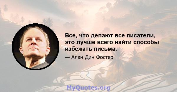 Все, что делают все писатели, это лучше всего найти способы избежать письма.