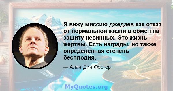 Я вижу миссию джедаев как отказ от нормальной жизни в обмен на защиту невинных. Это жизнь жертвы. Есть награды, но также определенная степень бесплодия.