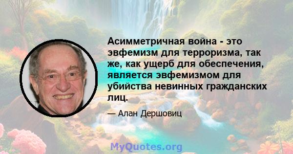 Асимметричная война - это эвфемизм для терроризма, так же, как ущерб для обеспечения, является эвфемизмом для убийства невинных гражданских лиц.