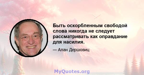 Быть оскорбленным свободой слова никогда не следует рассматривать как оправдание для насилия.