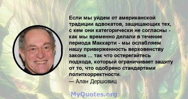 Если мы уйдем от американской традиции адвокатов, защищающих тех, с кем они категорически не согласны - как мы временно делали в течение периода Маккарти - мы ослабляем нашу приверженность верховенству закона ... так