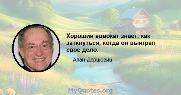 Хороший адвокат знает, как заткнуться, когда он выиграл свое дело.