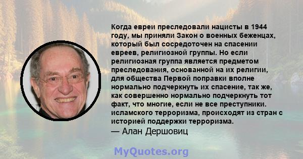 Когда евреи преследовали нацисты в 1944 году, мы приняли Закон о военных беженцах, который был сосредоточен на спасении евреев, религиозной группы. Но если религиозная группа является предметом преследования, основанной 