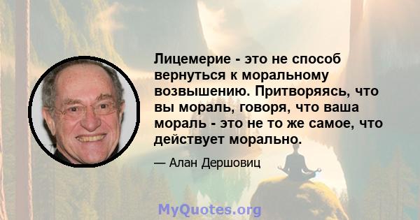 Лицемерие - это не способ вернуться к моральному возвышению. Притворяясь, что вы мораль, говоря, что ваша мораль - это не то же самое, что действует морально.