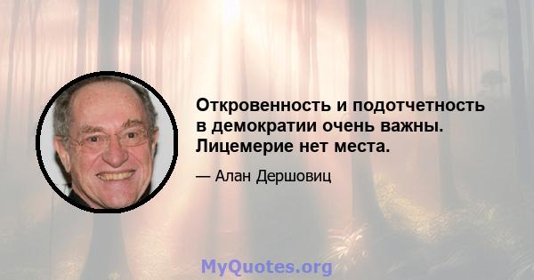 Откровенность и подотчетность в демократии очень важны. Лицемерие нет места.