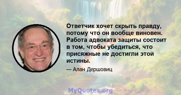 Ответчик хочет скрыть правду, потому что он вообще виновен. Работа адвоката защиты состоит в том, чтобы убедиться, что присяжные не достигли этой истины.