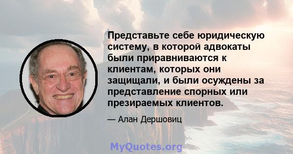 Представьте себе юридическую систему, в которой адвокаты были приравниваются к клиентам, которых они защищали, и были осуждены за представление спорных или презираемых клиентов.