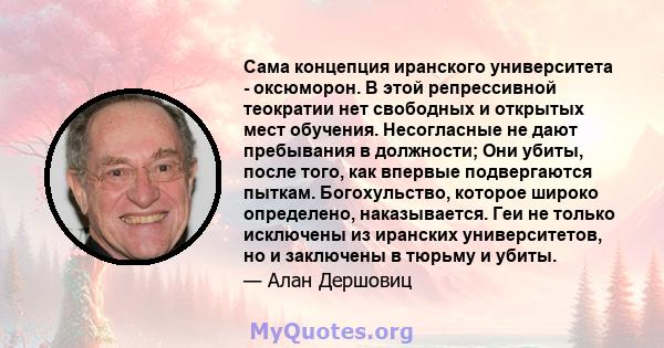 Сама концепция иранского университета - оксюморон. В этой репрессивной теократии нет свободных и открытых мест обучения. Несогласные не дают пребывания в должности; Они убиты, после того, как впервые подвергаются