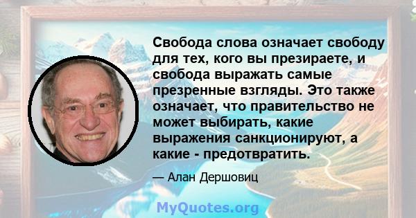 Свобода слова означает свободу для тех, кого вы презираете, и свобода выражать самые презренные взгляды. Это также означает, что правительство не может выбирать, какие выражения санкционируют, а какие - предотвратить.