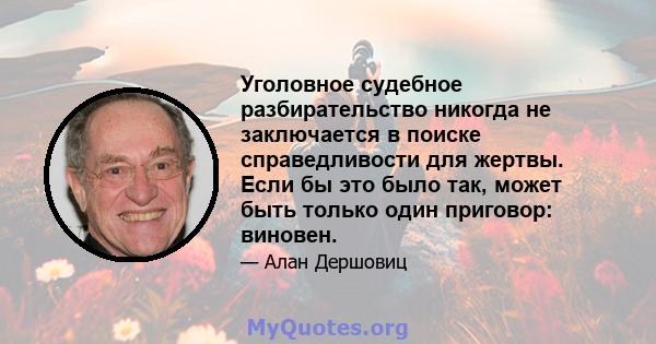 Уголовное судебное разбирательство никогда не заключается в поиске справедливости для жертвы. Если бы это было так, может быть только один приговор: виновен.