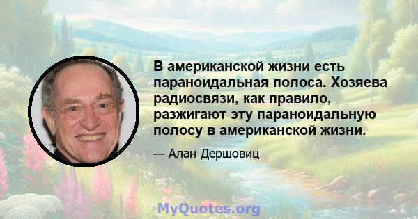 В американской жизни есть параноидальная полоса. Хозяева радиосвязи, как правило, разжигают эту параноидальную полосу в американской жизни.