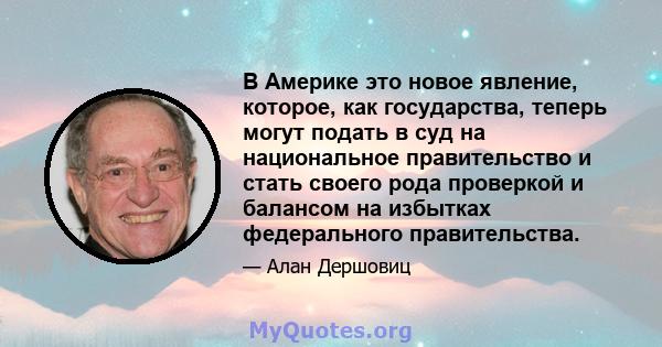 В Америке это новое явление, которое, как государства, теперь могут подать в суд на национальное правительство и стать своего рода проверкой и балансом на избытках федерального правительства.