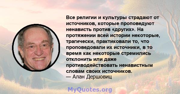 Все религии и культуры страдают от источников, которые проповедуют ненависть против «других». На протяжении всей истории некоторые, трагически, практиковали то, что проповедовали их источники, в то время как некоторые