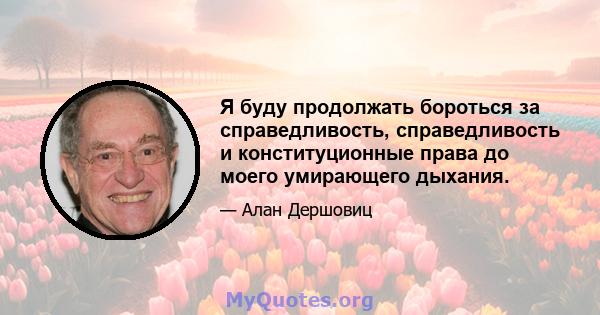 Я буду продолжать бороться за справедливость, справедливость и конституционные права до моего умирающего дыхания.