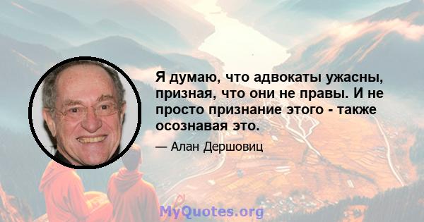 Я думаю, что адвокаты ужасны, призная, что они не правы. И не просто признание этого - также осознавая это.