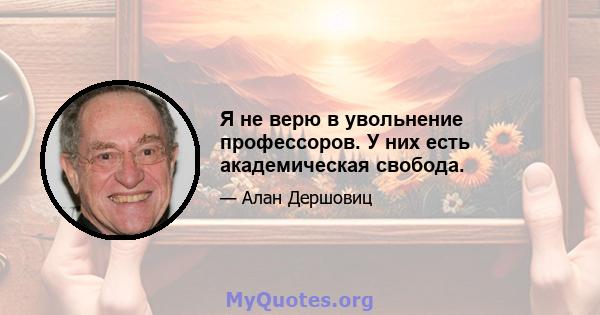 Я не верю в увольнение профессоров. У них есть академическая свобода.