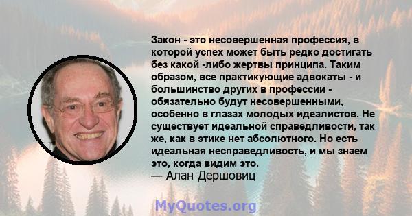 Закон - это несовершенная профессия, в которой успех может быть редко достигать без какой -либо жертвы принципа. Таким образом, все практикующие адвокаты - и большинство других в профессии - обязательно будут