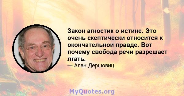 Закон агностик о истине. Это очень скептически относится к окончательной правде. Вот почему свобода речи разрешает лгать.