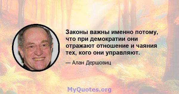 Законы важны именно потому, что при демократии они отражают отношение и чаяния тех, кого они управляют.