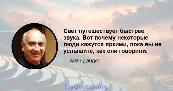 Свет путешествует быстрее звука. Вот почему некоторые люди кажутся яркими, пока вы не услышите, как они говорили.