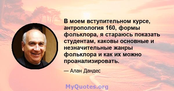 В моем вступительном курсе, антропология 160, формы фольклора, я стараюсь показать студентам, каковы основные и незначительные жанры фольклора и как их можно проанализировать.