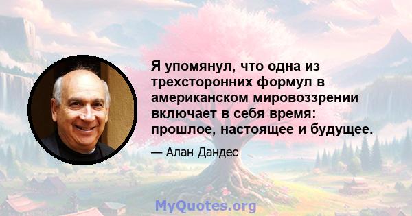 Я упомянул, что одна из трехсторонних формул в американском мировоззрении включает в себя время: прошлое, настоящее и будущее.