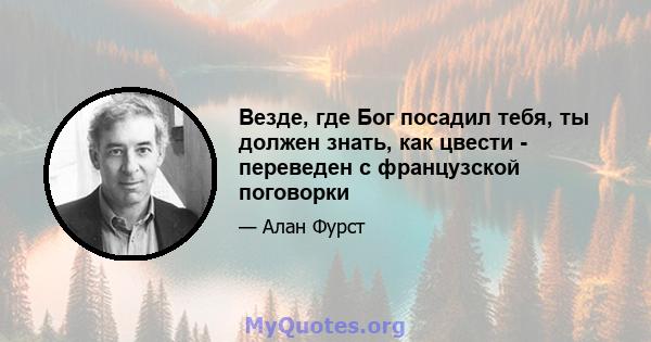 Везде, где Бог посадил тебя, ты должен знать, как цвести - переведен с французской поговорки