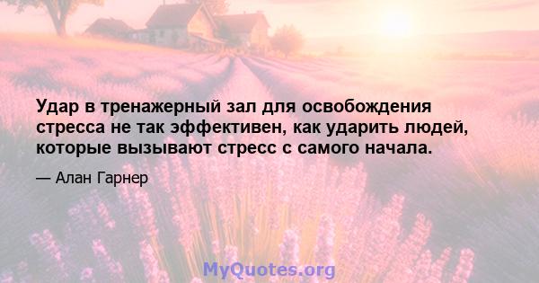 Удар в тренажерный зал для освобождения стресса не так эффективен, как ударить людей, которые вызывают стресс с самого начала.