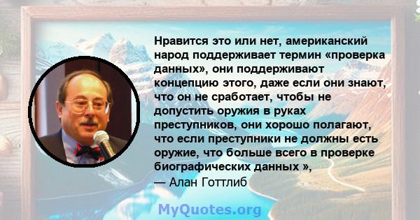 Нравится это или нет, американский народ поддерживает термин «проверка данных», они поддерживают концепцию этого, даже если они знают, что он не сработает, чтобы не допустить оружия в руках преступников, они хорошо