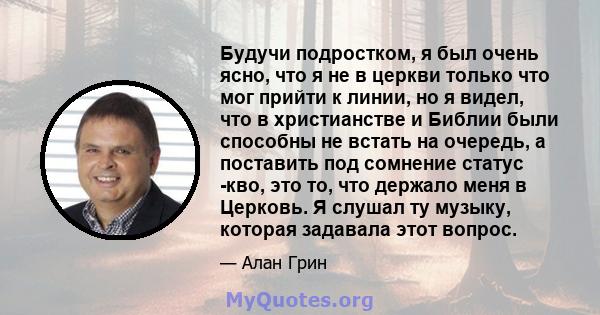 Будучи подростком, я был очень ясно, что я не в церкви только что мог прийти к линии, но я видел, что в христианстве и Библии были способны не встать на очередь, а поставить под сомнение статус -кво, это то, что держало 