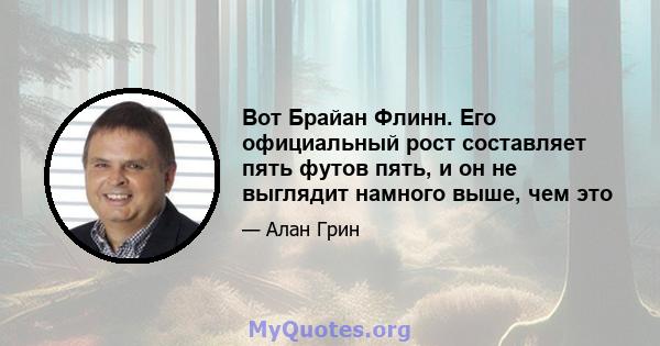 Вот Брайан Флинн. Его официальный рост составляет пять футов пять, и он не выглядит намного выше, чем это