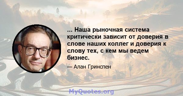 ... Наша рыночная система критически зависит от доверия в слове наших коллег и доверия к слову тех, с кем мы ведем бизнес.