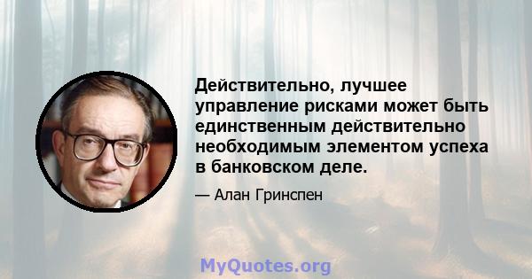 Действительно, лучшее управление рисками может быть единственным действительно необходимым элементом успеха в банковском деле.