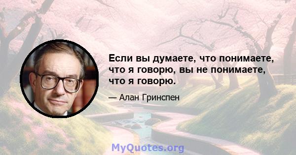 Если вы думаете, что понимаете, что я говорю, вы не понимаете, что я говорю.