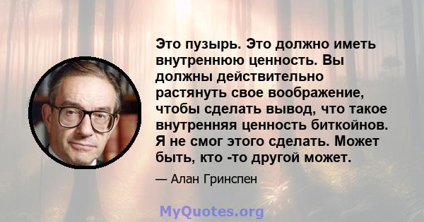 Это пузырь. Это должно иметь внутреннюю ценность. Вы должны действительно растянуть свое воображение, чтобы сделать вывод, что такое внутренняя ценность биткойнов. Я не смог этого сделать. Может быть, кто -то другой