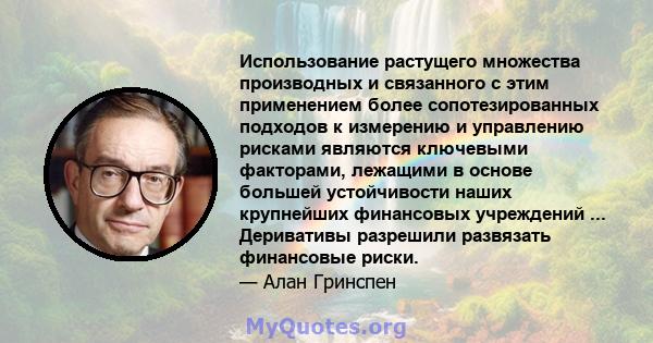 Использование растущего множества производных и связанного с этим применением более сопотезированных подходов к измерению и управлению рисками являются ключевыми факторами, лежащими в основе большей устойчивости наших