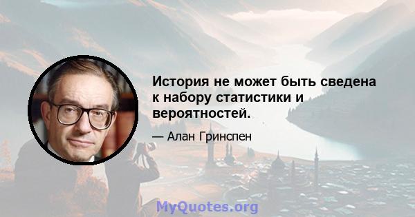 История не может быть сведена к набору статистики и вероятностей.