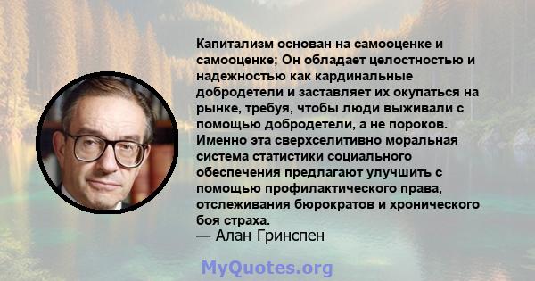 Капитализм основан на самооценке и самооценке; Он обладает целостностью и надежностью как кардинальные добродетели и заставляет их окупаться на рынке, требуя, чтобы люди выживали с помощью добродетели, а не пороков.