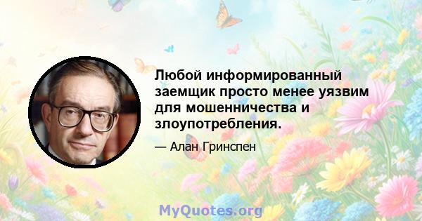 Любой информированный заемщик просто менее уязвим для мошенничества и злоупотребления.