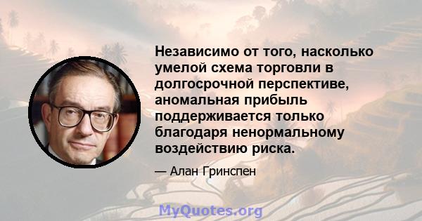 Независимо от того, насколько умелой схема торговли в долгосрочной перспективе, аномальная прибыль поддерживается только благодаря ненормальному воздействию риска.