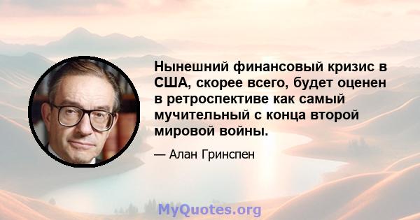 Нынешний финансовый кризис в США, скорее всего, будет оценен в ретроспективе как самый мучительный с конца второй мировой войны.