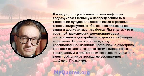 Очевидно, что устойчивая низкая инфляция подразумевает меньшую неопределенность в отношении будущего, а более низкие страховые взносы подразумевают более высокие цены на акции и другие активы заработка. Мы видим, что в