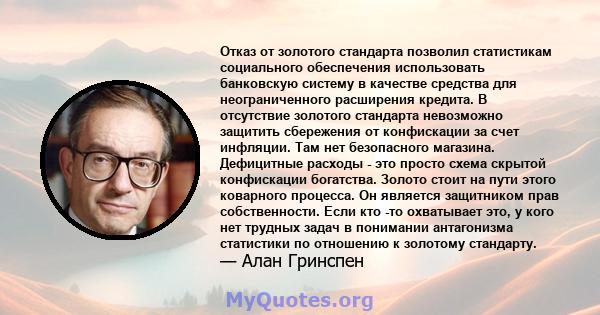 Отказ от золотого стандарта позволил статистикам социального обеспечения использовать банковскую систему в качестве средства для неограниченного расширения кредита. В отсутствие золотого стандарта невозможно защитить