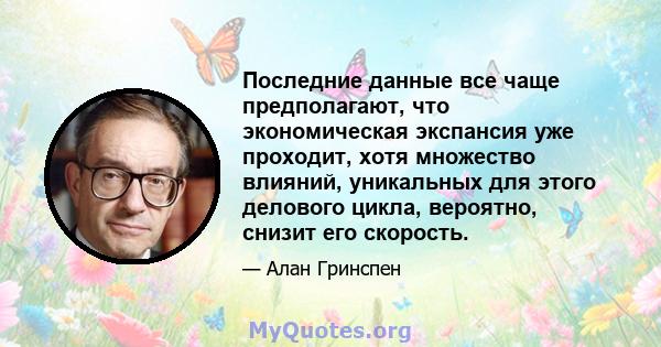 Последние данные все чаще предполагают, что экономическая экспансия уже проходит, хотя множество влияний, уникальных для этого делового цикла, вероятно, снизит его скорость.