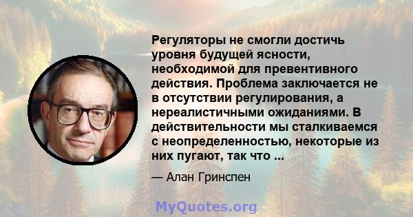 Регуляторы не смогли достичь уровня будущей ясности, необходимой для превентивного действия. Проблема заключается не в отсутствии регулирования, а нереалистичными ожиданиями. В действительности мы сталкиваемся с