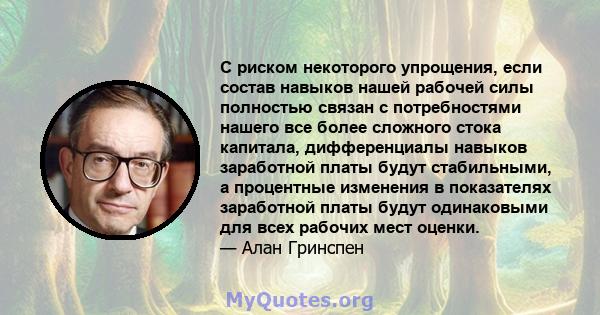 С риском некоторого упрощения, если состав навыков нашей рабочей силы полностью связан с потребностями нашего все более сложного стока капитала, дифференциалы навыков заработной платы будут стабильными, а процентные