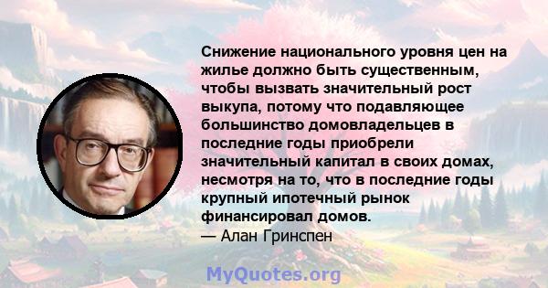 Снижение национального уровня цен на жилье должно быть существенным, чтобы вызвать значительный рост выкупа, потому что подавляющее большинство домовладельцев в последние годы приобрели значительный капитал в своих